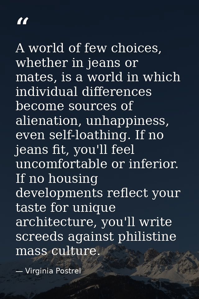 A world of few choices, whether in jeans or mates, is a world in which individual differences become sources of alienati — Virginia Postrel