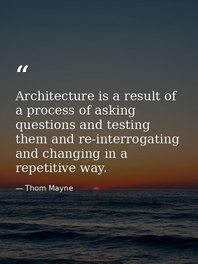 Architecture is a result of a process of asking questions and testing them and re-interrogating and changing in a repeti — Thom Mayne