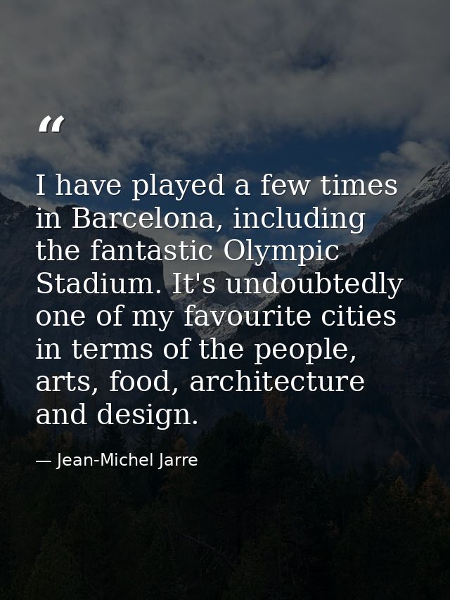 I have played a few times in Barcelona, including the fantastic Olympic Stadium. It's undoubtedly one of my favourite ci — Jean-Michel Jarre