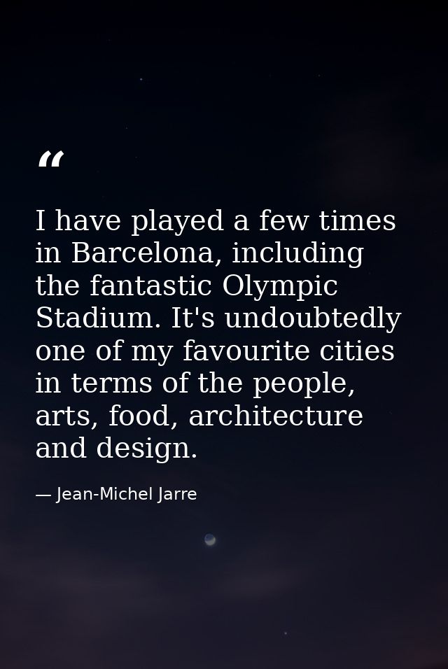 I have played a few times in Barcelona, including the fantastic Olympic Stadium. It's undoubtedly one of my favourite ci — Jean-Michel Jarre