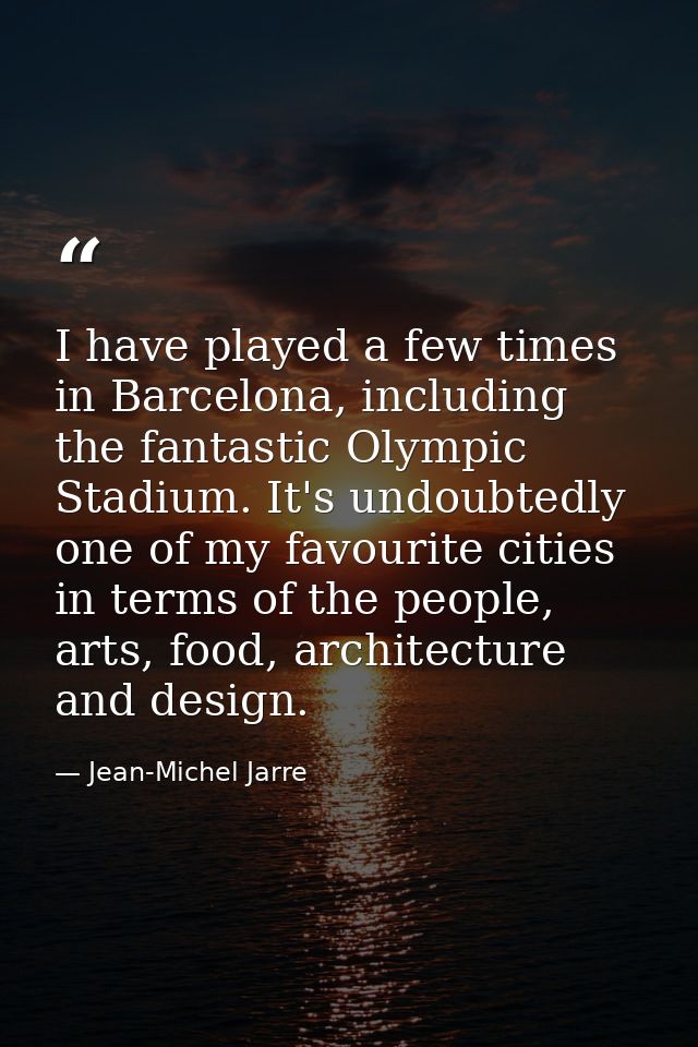 I have played a few times in Barcelona, including the fantastic Olympic Stadium. It's undoubtedly one of my favourite ci — Jean-Michel Jarre
