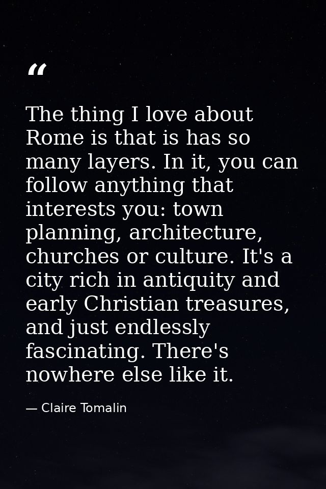 The thing I love about Rome is that is has so many layers. In it, you can follow anything that interests you: town plann — Claire Tomalin