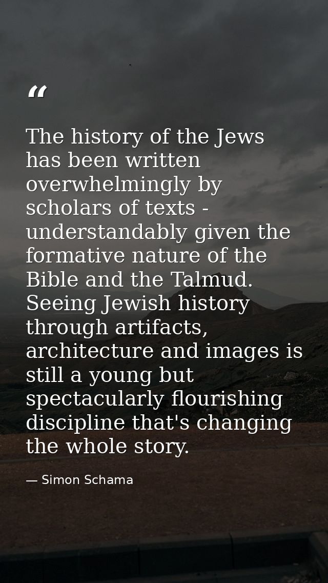 The history of the Jews has been written overwhelmingly by scholars of texts - understandably given the formative nature — Simon Schama
