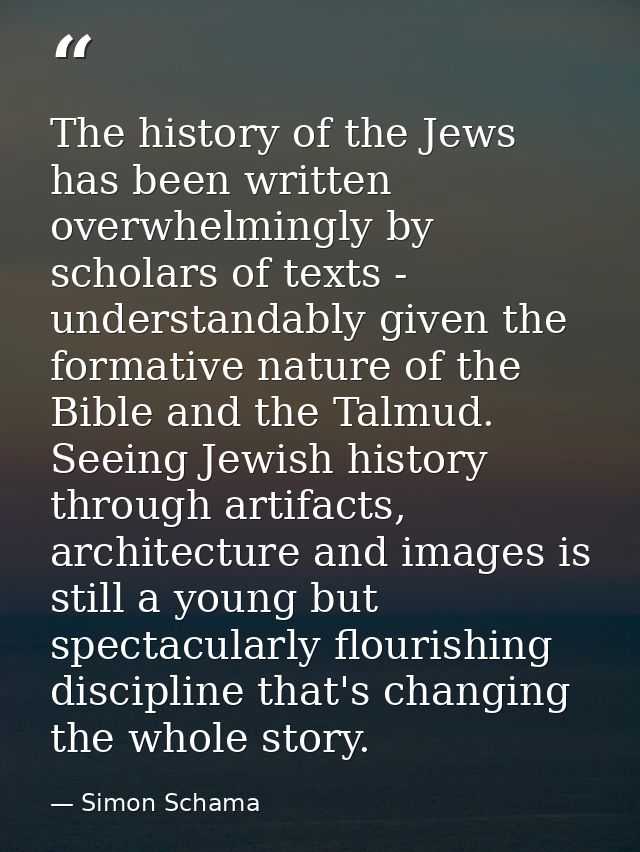 The history of the Jews has been written overwhelmingly by scholars of texts - understandably given the formative nature — Simon Schama