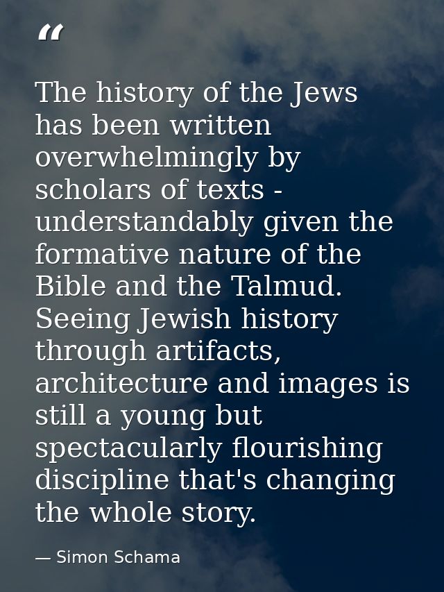 The history of the Jews has been written overwhelmingly by scholars of texts - understandably given the formative nature — Simon Schama