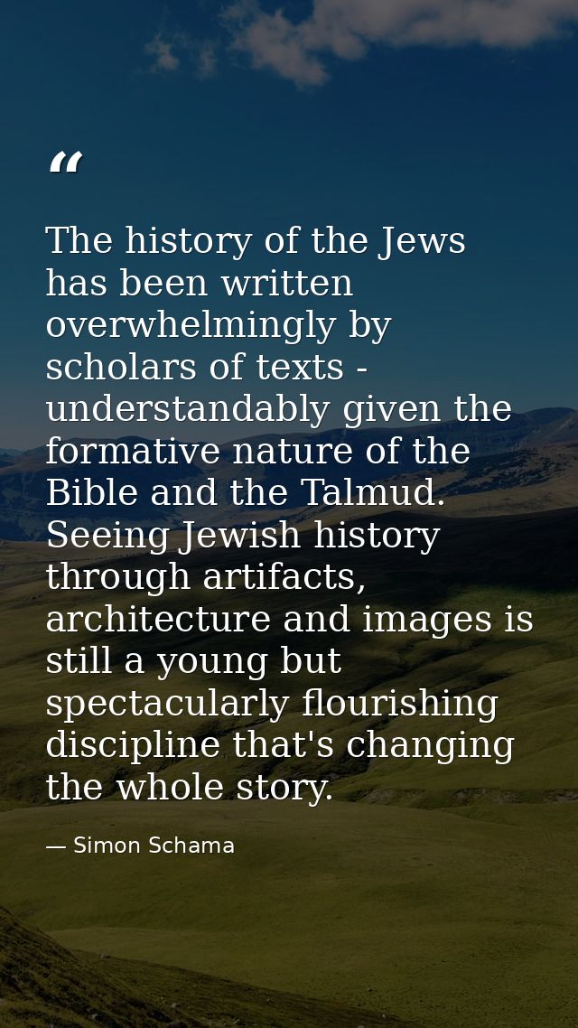 The history of the Jews has been written overwhelmingly by scholars of texts - understandably given the formative nature — Simon Schama