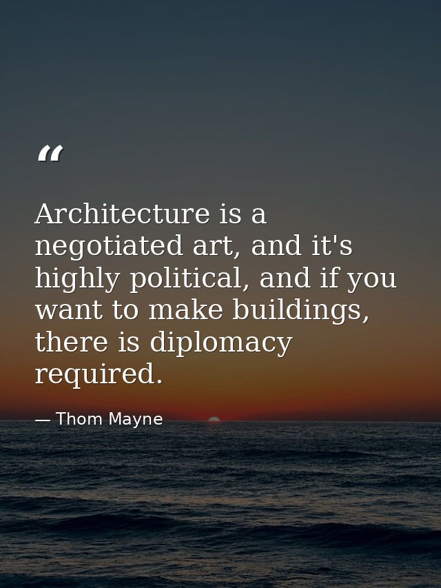Architecture is a negotiated art, and it's highly political, and if you want to make buildings, there is diplomacy requi — Thom Mayne