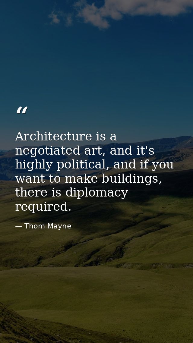 Architecture is a negotiated art, and it's highly political, and if you want to make buildings, there is diplomacy requi — Thom Mayne