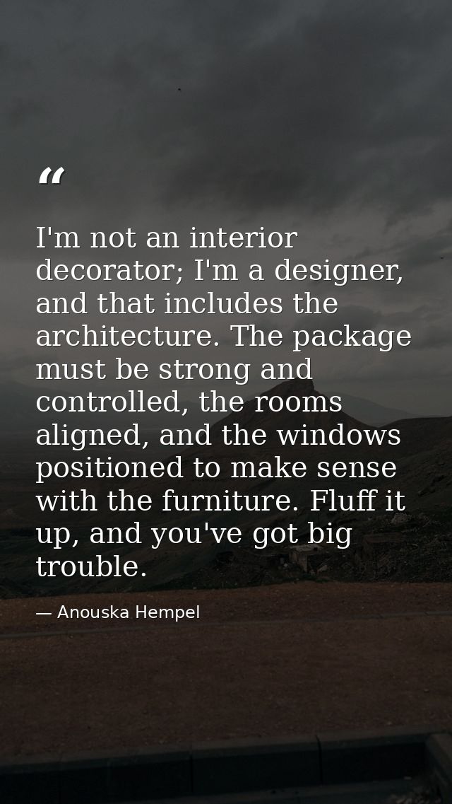 I'm not an interior decorator; I'm a designer, and that includes the architecture. The package must be strong and contro — Anouska Hempel