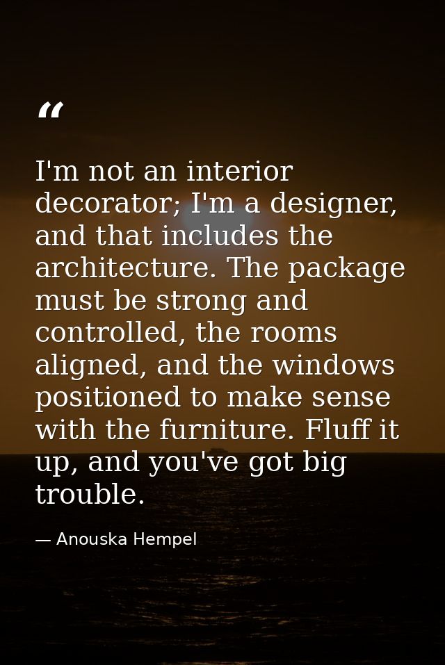 I'm not an interior decorator; I'm a designer, and that includes the architecture. The package must be strong and contro — Anouska Hempel