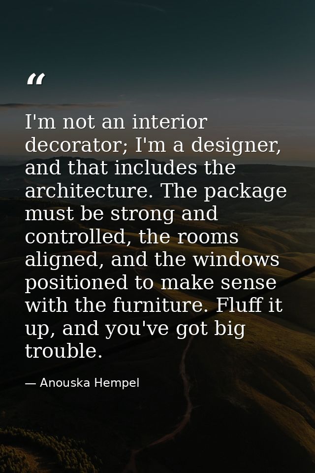 I'm not an interior decorator; I'm a designer, and that includes the architecture. The package must be strong and contro — Anouska Hempel