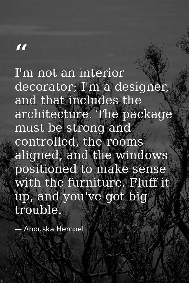 I'm not an interior decorator; I'm a designer, and that includes the architecture. The package must be strong and contro — Anouska Hempel