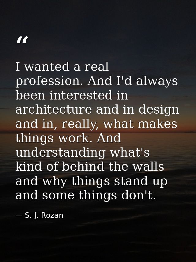 I wanted a real profession. And I'd always been interested in architecture and in design and in, really, what makes thin — S. J. Rozan
