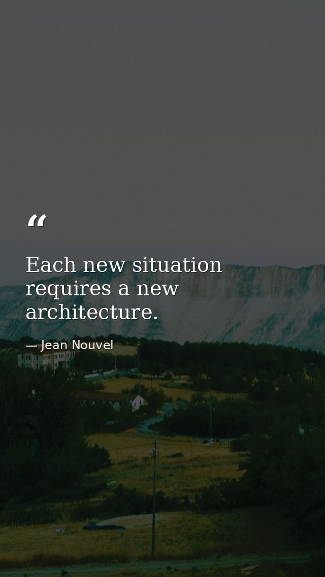 Each new situation requires a new architecture. — Jean Nouvel