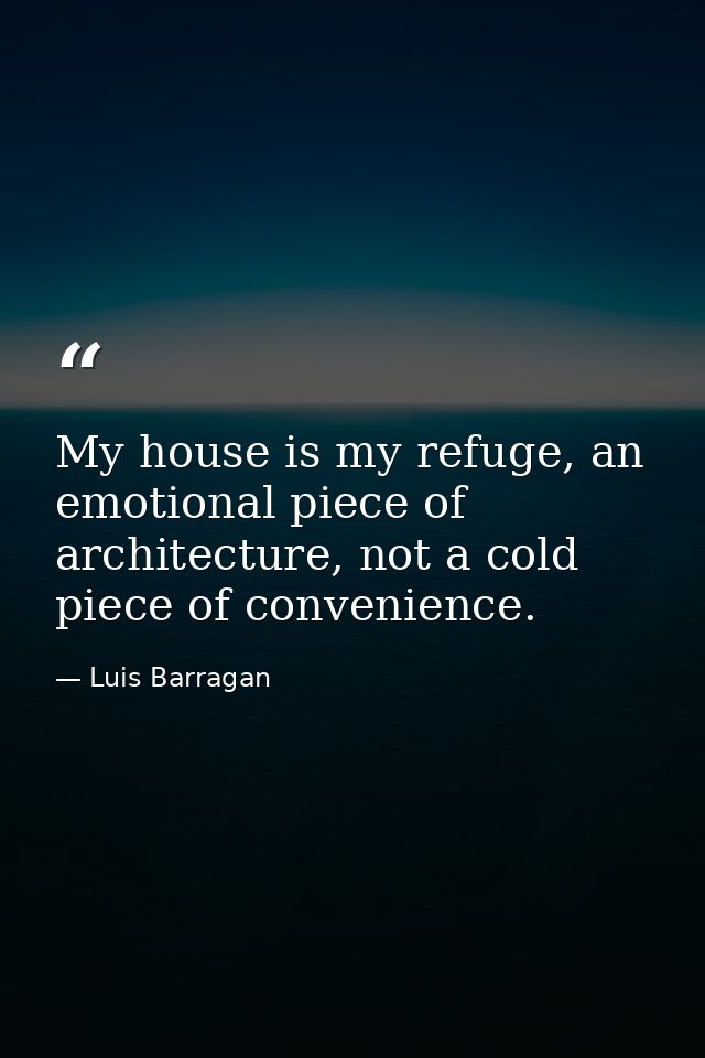 My house is my refuge, an emotional piece of architecture, not a cold piece of convenience. — Luis Barragan