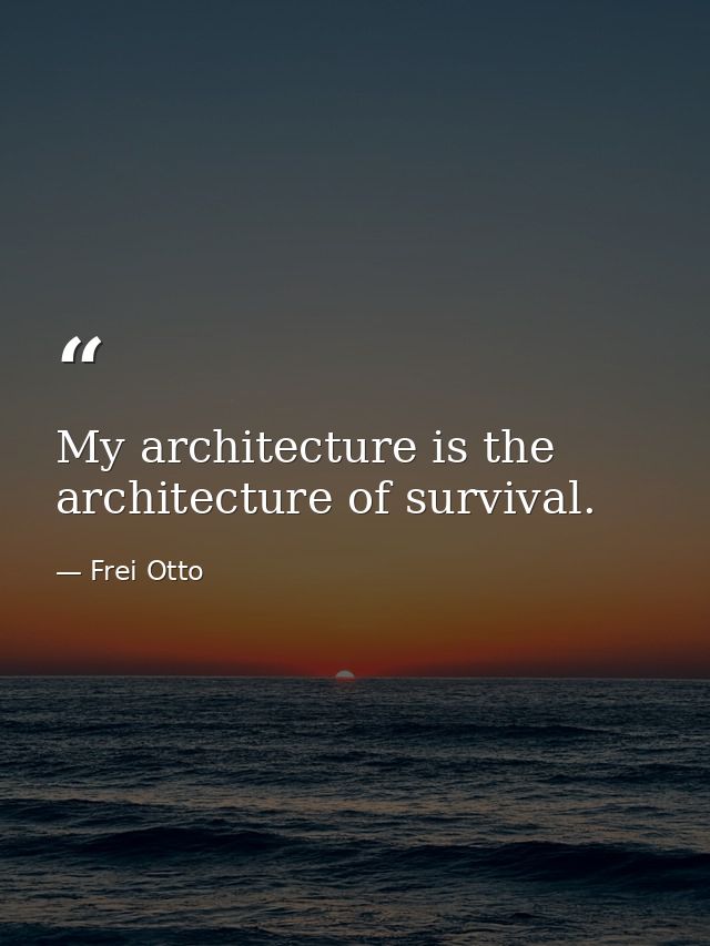 My architecture is the architecture of survival. — Frei Otto