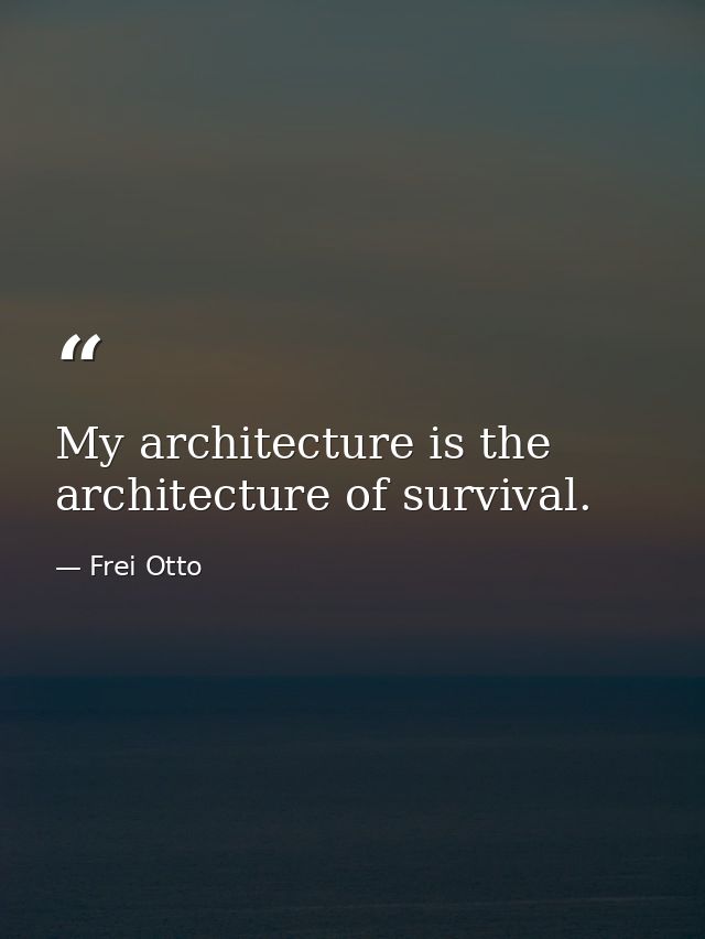My architecture is the architecture of survival. — Frei Otto