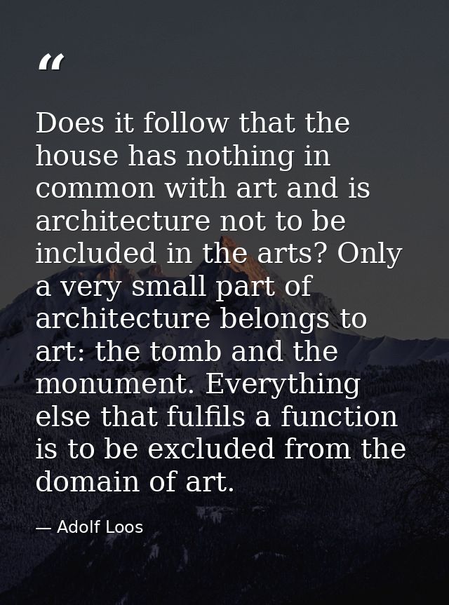 Does it follow that the house has nothing in common with art and is architecture not to be included in the arts? Only a  — Adolf Loos