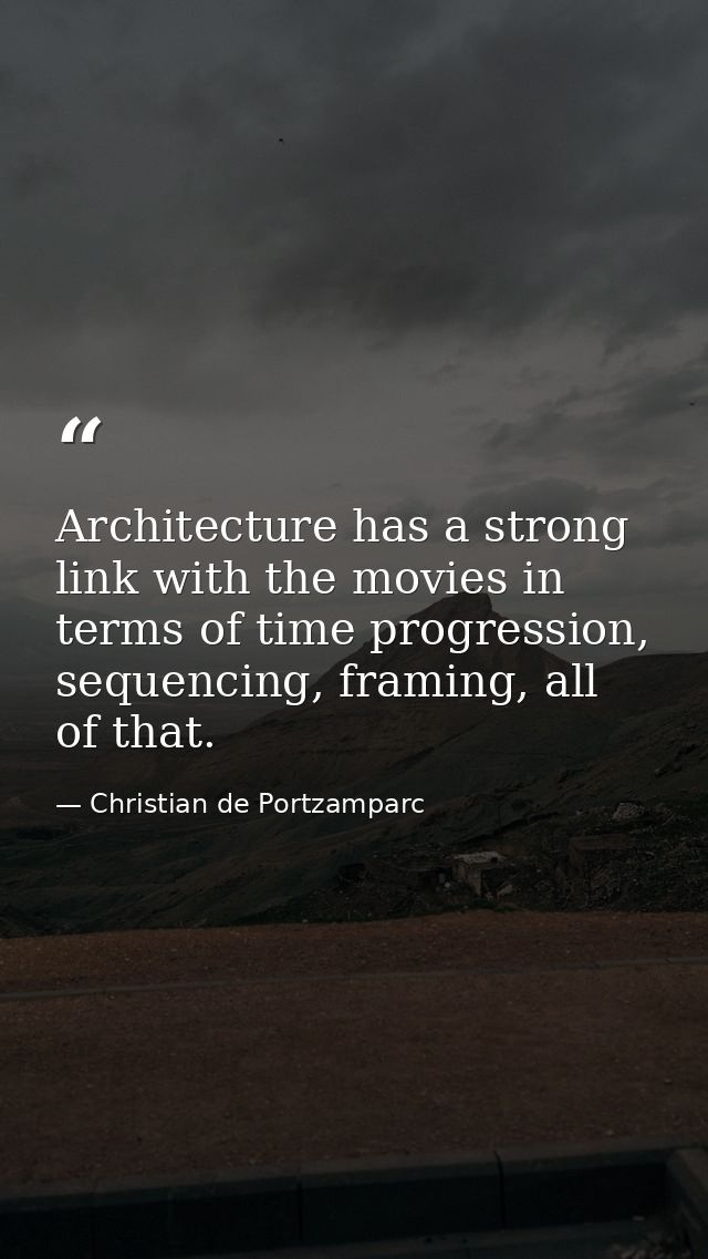 Architecture has a strong link with the movies in terms of time progression, sequencing, framing, all of that. — Christian de Portzamparc