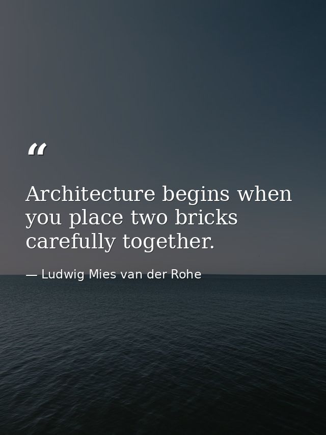 Architecture begins when you place two bricks carefully together. — Ludwig Mies van der Rohe