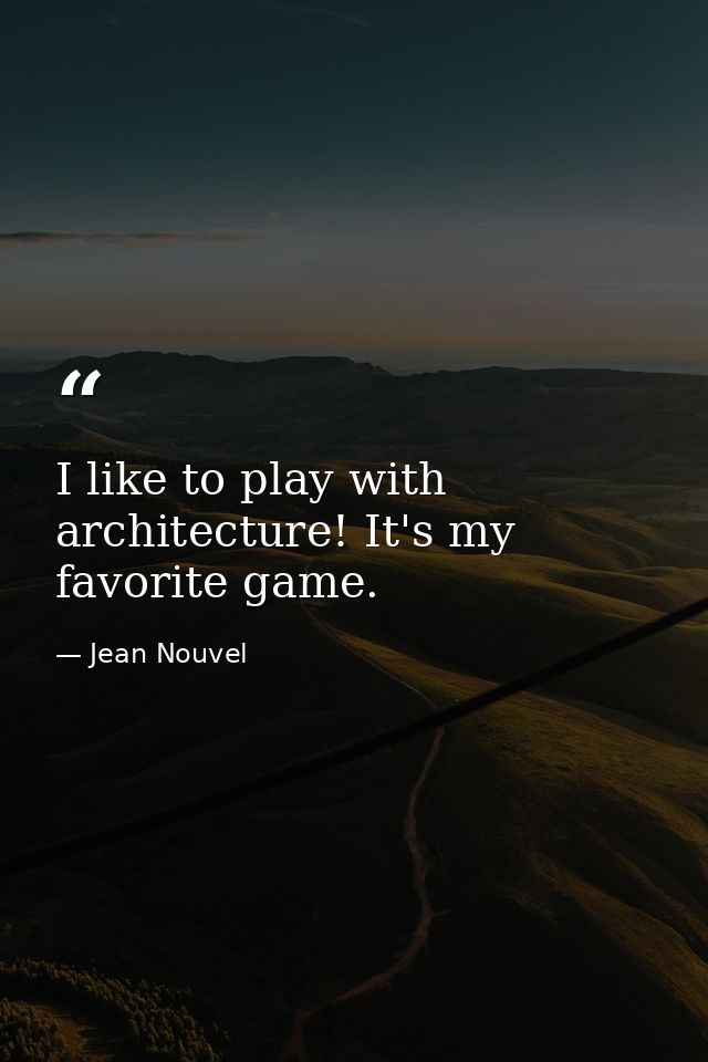 I like to play with architecture! It's my favorite game. — Jean Nouvel