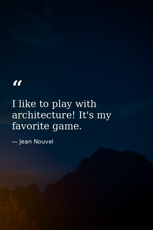 I like to play with architecture! It's my favorite game. — Jean Nouvel