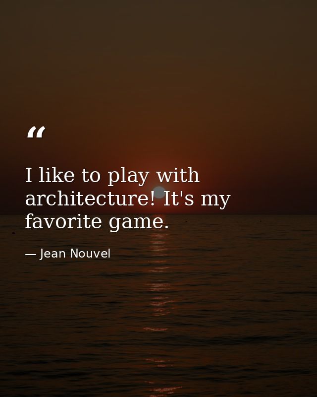 I like to play with architecture! It's my favorite game. — Jean Nouvel