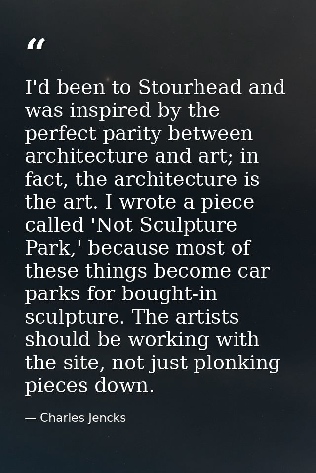 I'd been to Stourhead and was inspired by the perfect parity between architecture and art; in fact, the architecture is  — Charles Jencks