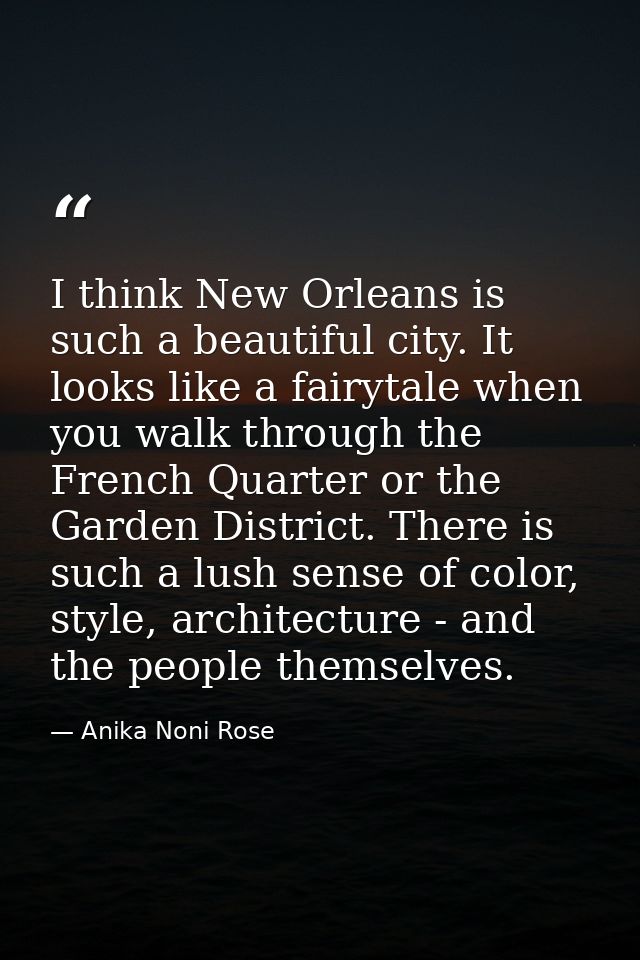 I think New Orleans is such a beautiful city. It looks like a fairytale when you walk through the French Quarter or the  — Anika Noni Rose