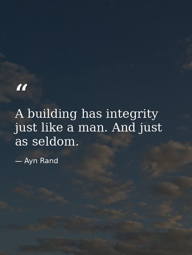 A building has integrity just like a man. And just as seldom. — Ayn Rand
