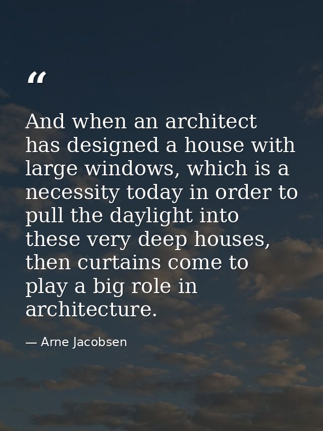 And when an architect has designed a house with large windows, which is a necessity today in order to pull the daylight  — Arne Jacobsen