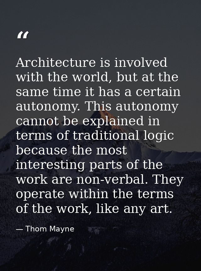 Architecture is involved with the world, but at the same time it has a certain autonomy. This autonomy cannot be explain — Thom Mayne