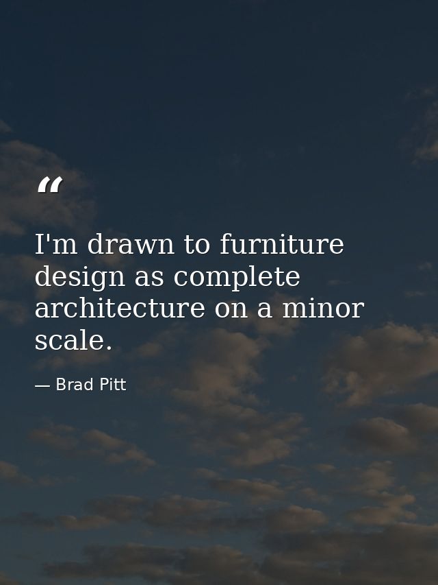 I'm drawn to furniture design as complete architecture on a minor scale. — Brad Pitt