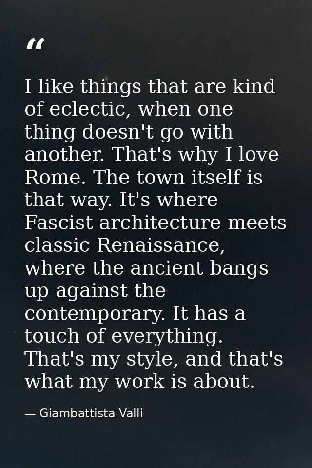 I like things that are kind of eclectic, when one thing doesn't go with another. That's why I love Rome. The town itself — Giambattista Valli