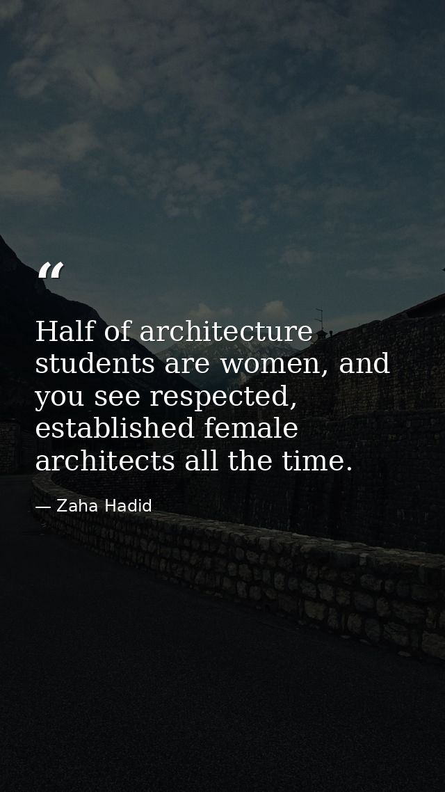 Half of architecture students are women, and you see respected, established female architects all the time. — Zaha Hadid