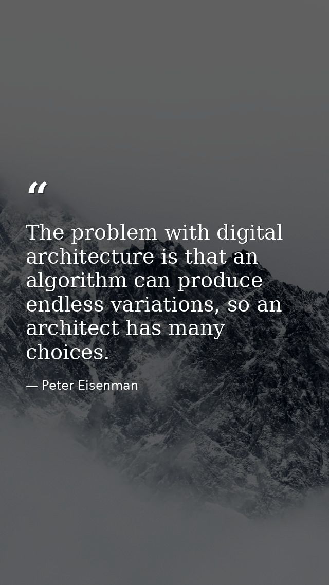 The problem with digital architecture is that an algorithm can produce endless variations, so an architect has many choi — Peter Eisenman