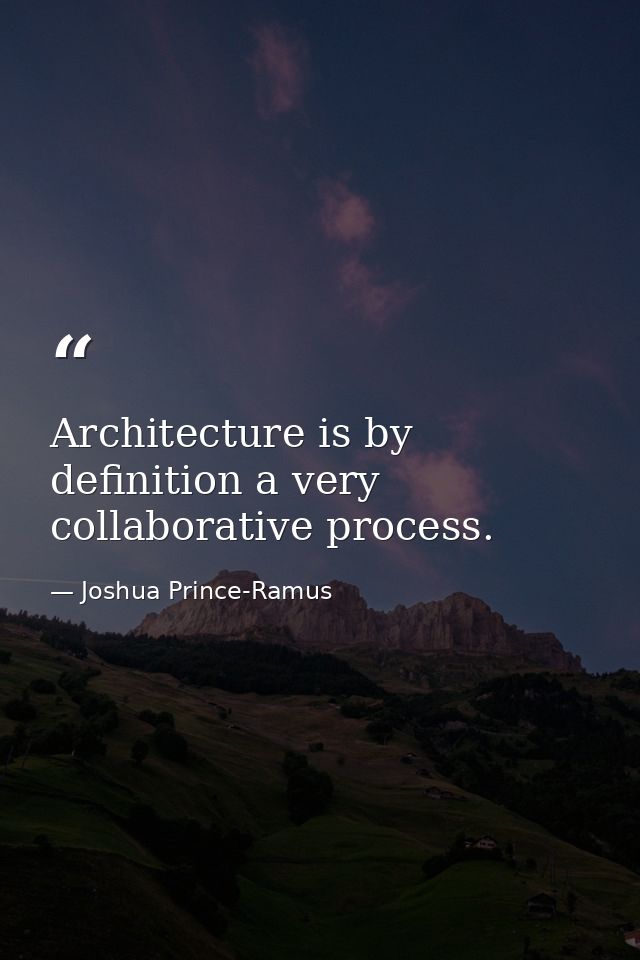 Architecture is by definition a very collaborative process. — Joshua Prince-Ramus