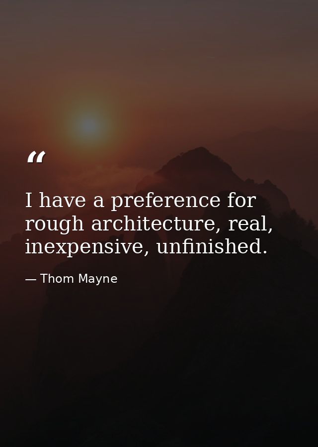 I have a preference for rough architecture, real, inexpensive, unfinished. — Thom Mayne