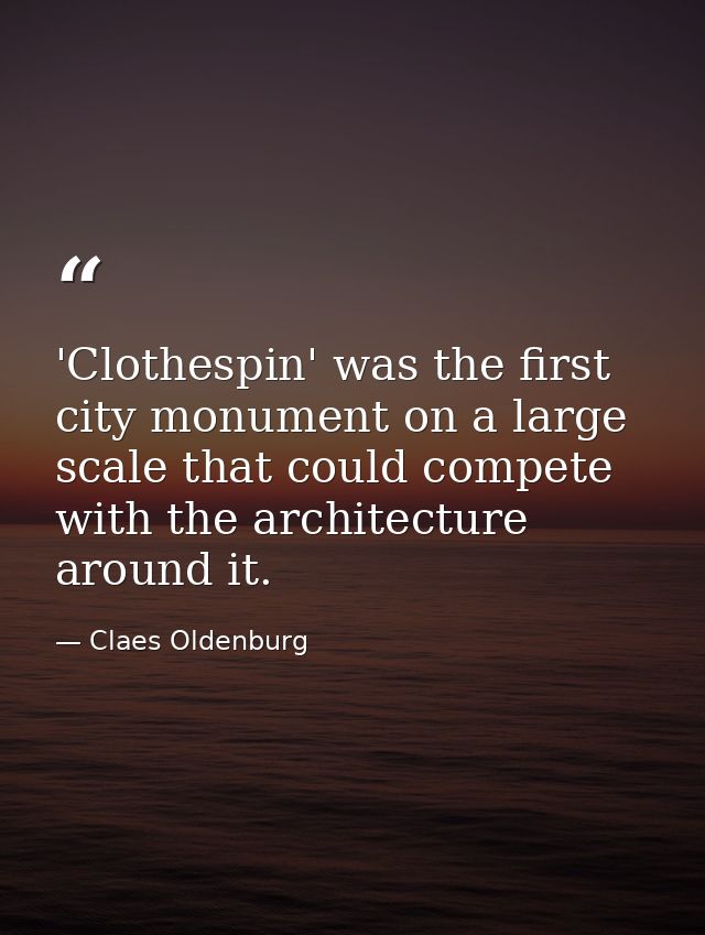 'Clothespin' was the first city monument on a large scale that could compete with the architecture around it. — Claes Oldenburg