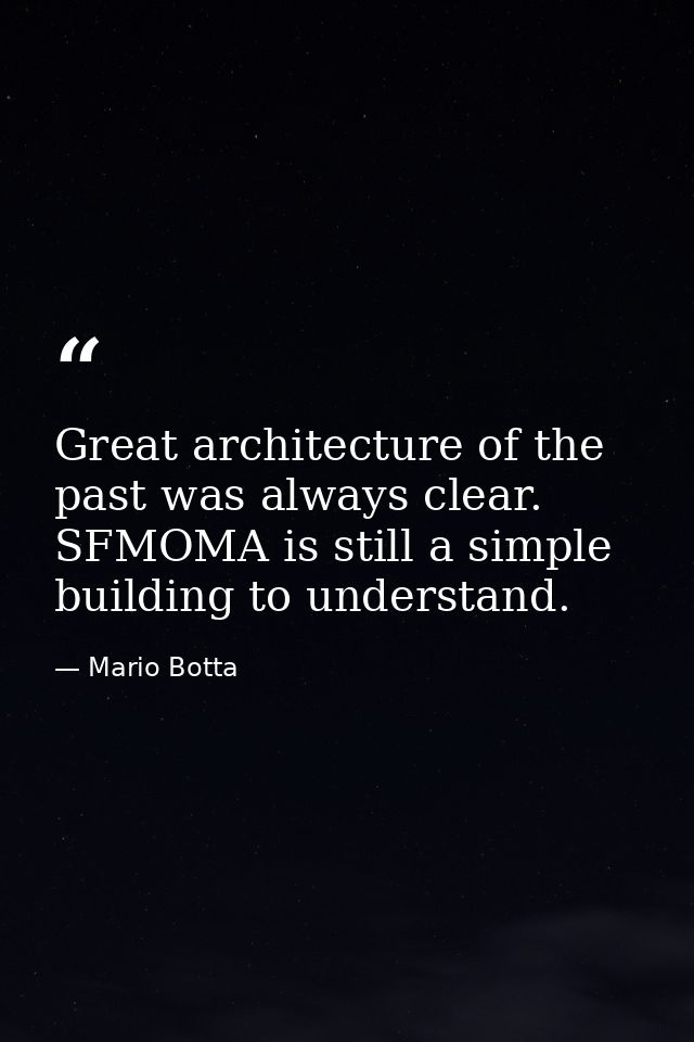 Great architecture of the past was always clear. SFMOMA is still a simple building to understand. — Mario Botta