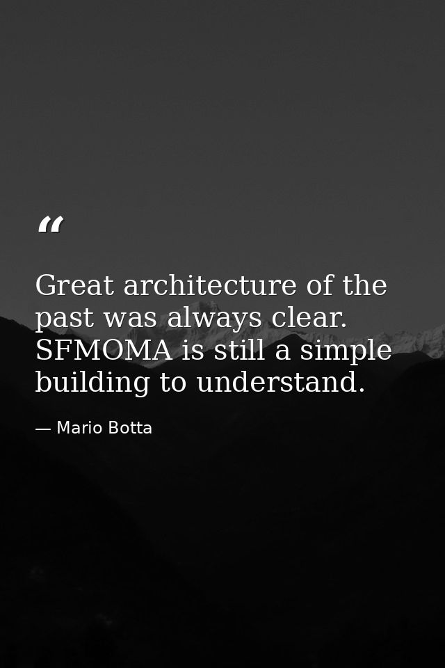 Great architecture of the past was always clear. SFMOMA is still a simple building to understand. — Mario Botta