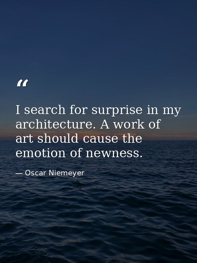 I search for surprise in my architecture. A work of art should cause the emotion of newness. — Oscar Niemeyer