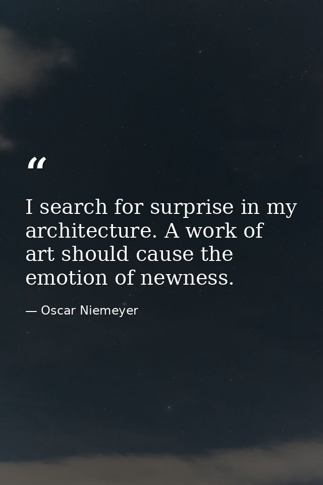 I search for surprise in my architecture. A work of art should cause the emotion of newness. — Oscar Niemeyer