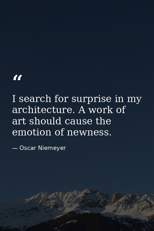 I search for surprise in my architecture. A work of art should cause the emotion of newness. — Oscar Niemeyer