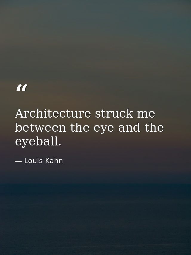 Architecture struck me between the eye and the eyeball. — Louis Kahn