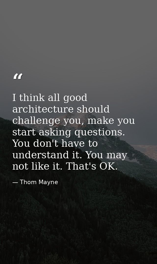 I think all good architecture should challenge you, make you start asking questions. You don't have to understand it. Yo — Thom Mayne