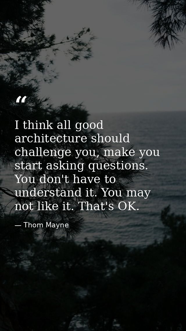 I think all good architecture should challenge you, make you start asking questions. You don't have to understand it. Yo — Thom Mayne