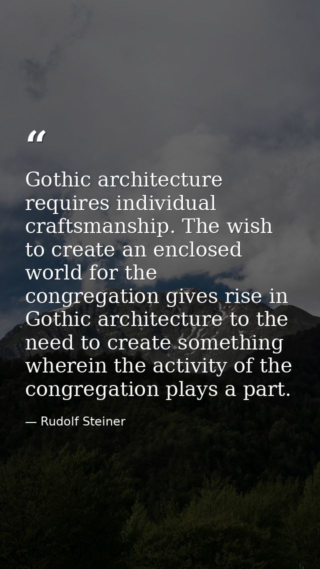 Gothic architecture requires individual craftsmanship. The wish to create an enclosed world for the congregation gives r — Rudolf Steiner