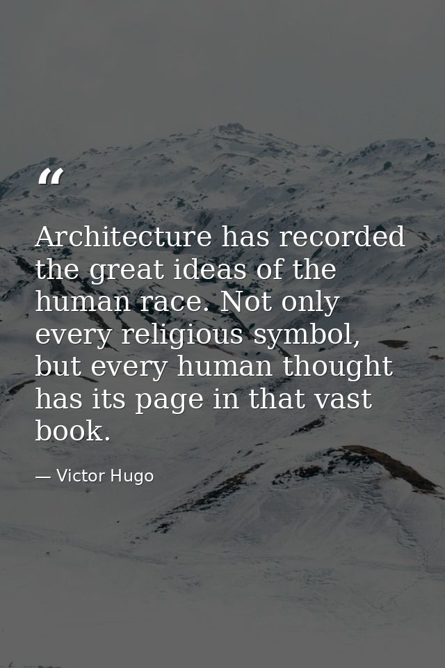 Architecture has recorded the great ideas of the human race. Not only every religious symbol, but every human thought ha — Victor Hugo