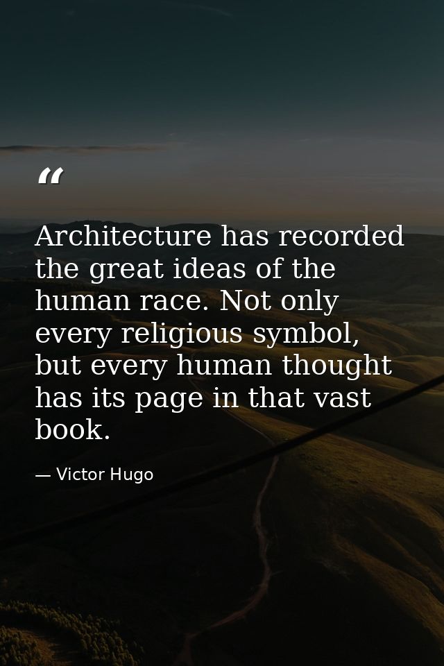 Architecture has recorded the great ideas of the human race. Not only every religious symbol, but every human thought ha — Victor Hugo